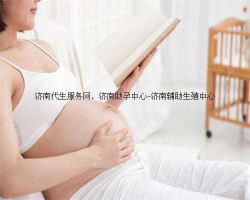 济南代生服务网，济南助孕中心-济南辅助生殖中心